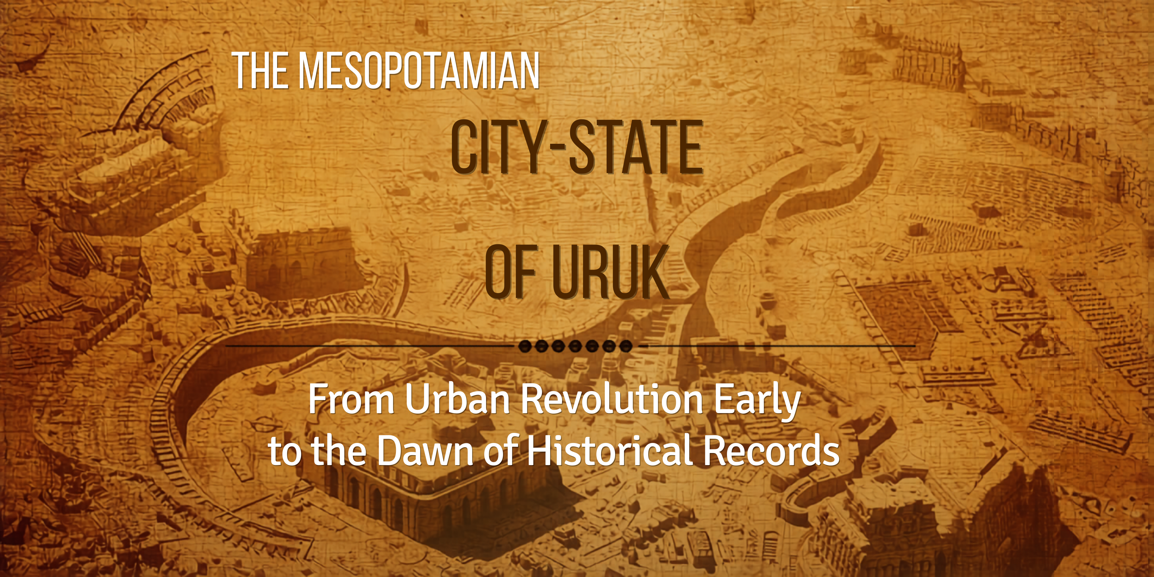 The Mesopotamian City?State of Uruk: From the Urban Revolution to the Dawn of Historical Records